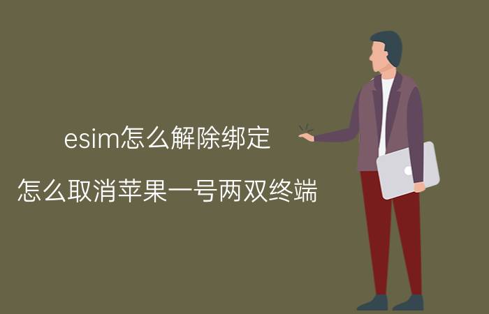 esim怎么解除绑定 怎么取消苹果一号两双终端？